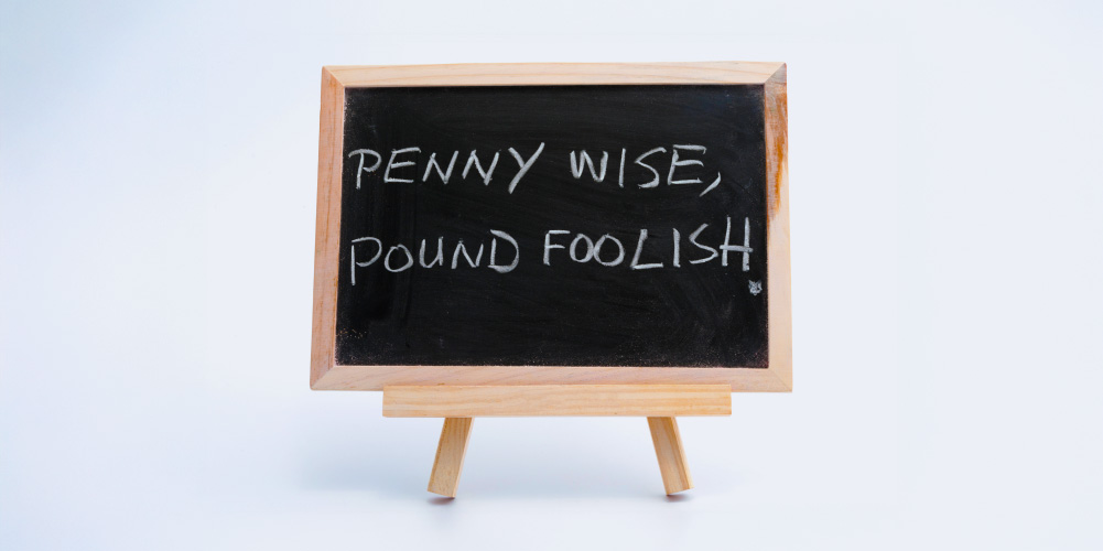 Penny Wise and Pound Foolish